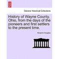History of Wayne County, Ohio, from the days of the pioneers and first settlers to the present time. - Paperback