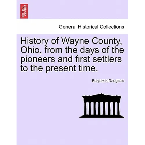 History of Wayne County, Ohio, from the days of the pioneers and first settlers to the present time. - Paperback
