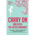Carry On and Ditch the Excess Baggage!: A Journey through Depression, Divorce & Cancer - Paperback