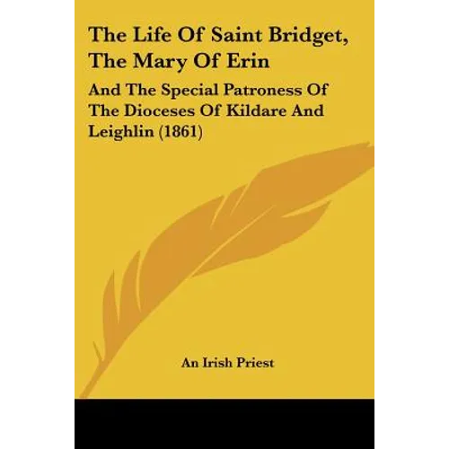The Life Of Saint Bridget, The Mary Of Erin: And The Special Patroness Of The Dioceses Of Kildare And Leighlin (1861) - Paperback