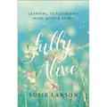 Fully Alive: Learning to Flourish--Mind, Body & Spirit - Paperback