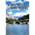 Wyoming Mountains & Home-waters: Family, Fly Fishing, and Conservation - Paperback