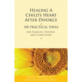 Healing a Child's Heart After Divorce: 100 Practical Ideas for Families, Friends and Caregivers - Paperback
