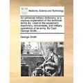 An Universal Military Dictionary, or a Copious Explanation of the Technical Terms &C. Used in the Equipment, Machinery, Movements, and Military Operat - Paperback