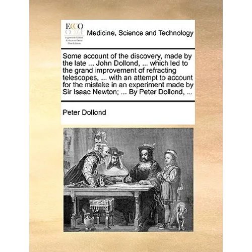 Some account of the discovery, made by the late ... John Dollond, ... which led to the grand improvement of refracting telescopes, ... with an attempt - Paperback