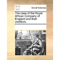 The Case of the Royal African Company of England and Their Creditors. - Paperback