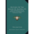 History Of The House Of Austria V3: From Foundation Of The Monarchy By Rhodolph Of Hapsburgh (1820) - Paperback