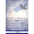 Ludendorff's Own Story: The Great War from the Siege of Liège to the Signing of the Armistice as Viewed from the Grand Headquarters of the Ger - Paperback