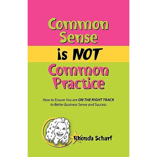 Common Sense Is Not Common Practice: How to Ensure You Are on the Right Track to Better Business Sense and Success - Paperback