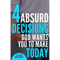 4 Absurd Decisions God Wants You to Make Today - Paperback