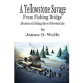 A Yellowstone Savage from Fishing Bridge: Adventures of a fishing guide on Yellowstone Lake - Paperback