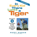 In Every Kid There Lurks a Tiger: Rudy Duran's 5-Step Program to Teach You and Your Child the Fundamentals of Golf - Hardcover