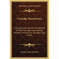 Cartridge Manufacture: A Treatise Covering The Manufacture Of Rifle Cartridge Cases, Bullets, Powders, Primers And Cartridge Clips (1916) - Hardcover