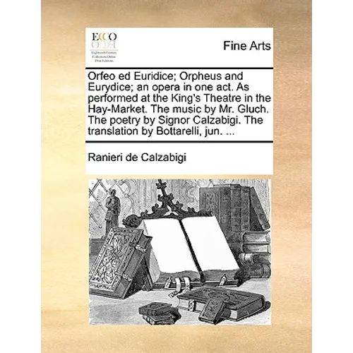 Orfeo Ed Euridice; Orpheus and Eurydice; An Opera in One Act. as Performed at the King's Theatre in the Hay-Market. the Music by Mr. Gluch. the Poetry - Paperback