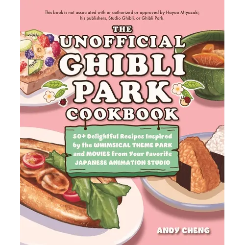The Unofficial Ghibli Park Cookbook: 50+ Delightful Recipes Inspired by the Whimsical Theme Park and Movies from Your Favorite Japanese Animation Stud - Hardcover