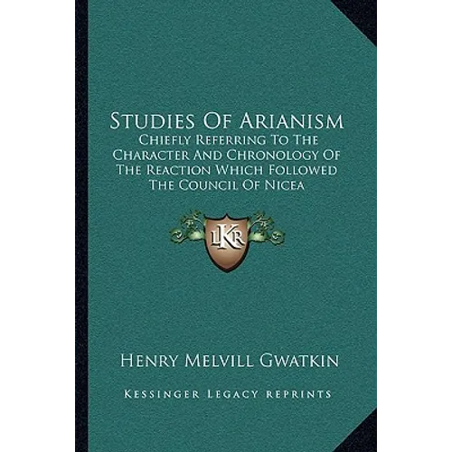 Studies Of Arianism: Chiefly Referring To The Character And Chronology Of The Reaction Which Followed The Council Of Nicea - Paperback