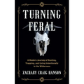 Turning Feral: A Modern Journey of Hunting, Trapping, and Living Intentionally in the Wilderness - Paperback
