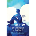 Humanism: In Command or in Crisis?: Disciples, Doubters, and Despisers Weigh in - Paperback