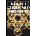 Astrología Zodiacal Para Principiantes: Aprende Lo Básico de Los Signos Zodiacales, Descubre El Verdadero Origen del Zodiaco Y Mucho Más - Paperback
