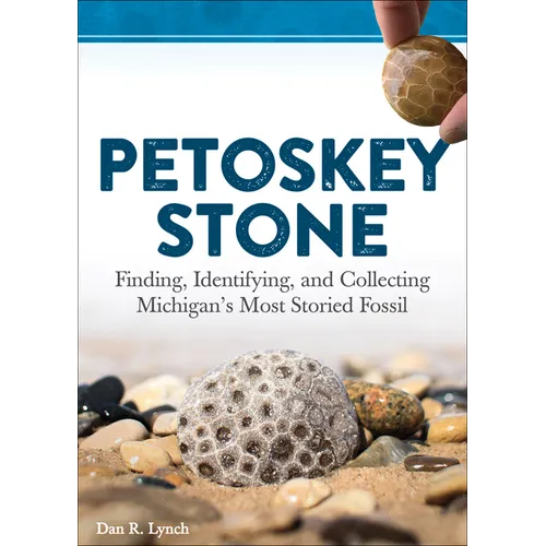 Petoskey Stone: Finding, Identifying, and Collecting Michigan's Most Storied Fossil - Paperback