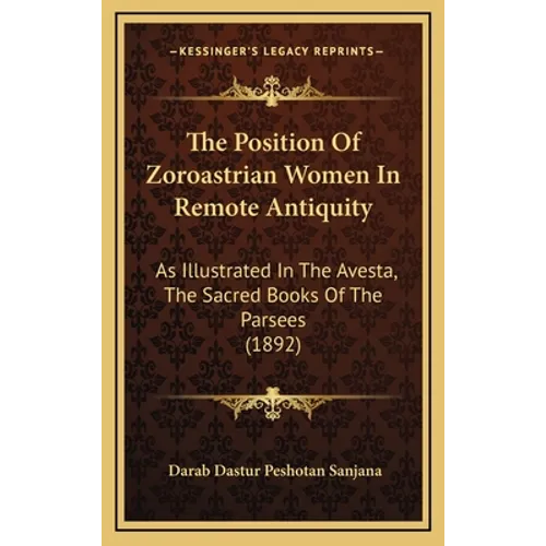 The Position Of Zoroastrian Women In Remote Antiquity: As Illustrated In The Avesta, The Sacred Books Of The Parsees (1892) - Hardcover