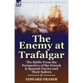 The Enemy at Trafalgar: the Battle From the Perspective of the French & Spanish Navies and Their Sailors - Paperback