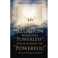 Religion Makes One "Powerless"; Kingdom Makes One "Powerful!": Moving From Religion to Kingdom! - Paperback