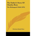 The Father's Story Of Charley Ross: The Kidnapped Child (1876) - Paperback