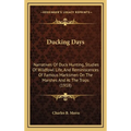 Ducking Days: Narratives Of Duck Hunting, Studies Of Wildfowl Life, And Reminiscences Of Famous Marksmen On The Marshes And At The Traps (1918) - Hardcover