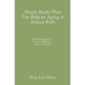 Simple Hacks That Can Help an Aging or Aching Body: Simple Positions or Tricks to Help Ease Aches and Pains - Paperback