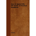 How To Speak With The Dead - A Practical Handbook - Paperback