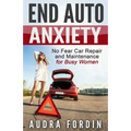 End Auto Anxiety: No Fear Car Repair and Maintenance for Busy Women - Paperback