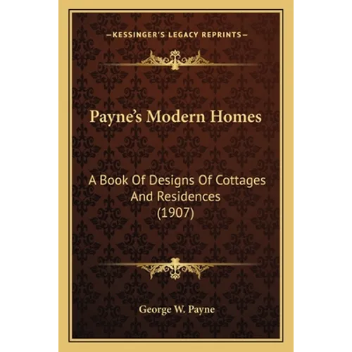 Payne's Modern Homes: A Book Of Designs Of Cottages And Residences (1907) - Paperback