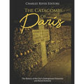 The Catacombs of Paris: The History of the City's Underground Ossuaries and Burial Network - Paperback