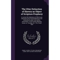 The Utter Extinction of Slavery an Object of Scripture Prophecy: A Lecture the Substance of Which was Delivered at the Annual Meeting of the Chelmsfor - Hardcover