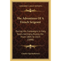 The Adventures Of A French Sergeant: During His Campaigns In Italy, Spain, Germany, Russia, Etc. From 1805 To 1823 (1898) - Paperback