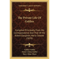 The Private Life Of Galileo: Compiled Principally From His Correspondence And That Of His Eldest Daughter, Maria Celeste (1870) - Paperback
