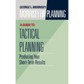 Morrisey on Planning, a Guide to Tactical Planning: Producing Your Short-Term Results - Hardcover