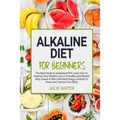 Alkaline Diet For Beginners: The Best Guide to Understand PH;Learn How To Improve Your Weight Loss In A Healthy Natural Way;To Create A New Unlimit - Paperback