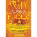 Why Does Government Need to be Funded? In America Today IT doesn't but YOU do Understanding the CONCEPT of MONEY the key to Ultimate DISTRIBUTIVE JUST - Hardcover