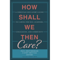 How Shall We Then Care?: A Christian Educator's Guide to Caring for Self, Learners, Colleagues, and Community - Paperback