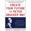 Create Your Future the Peter Drucker Way: Developing and Applying a Forward-Focused Mindset - Hardcover