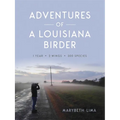 Adventures of a Louisiana Birder: One Year, Two Wings, Three Hundred Species - Hardcover