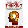 Intelligent Thinking: Overcome Thinking Errors, Learn Advanced Techniques to Think Intelligently, Make Smarter Choices, and Become the Best Version of - Paperback