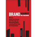 Brand Against the Machine: How to Build Your Brand, Cut Through the Marketing Noise, and Stand Out from the Competition - Hardcover