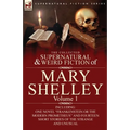 The Collected Supernatural and Weird Fiction of Mary Shelley-Volume 1: Including One Novel "Frankenstein or The Modern Prometheus" and Fourteen Short - Paperback