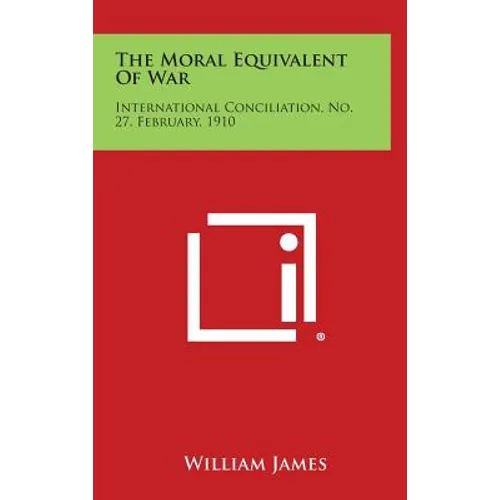 The Moral Equivalent of War: International Conciliation, No. 27, February, 1910 - Hardcover