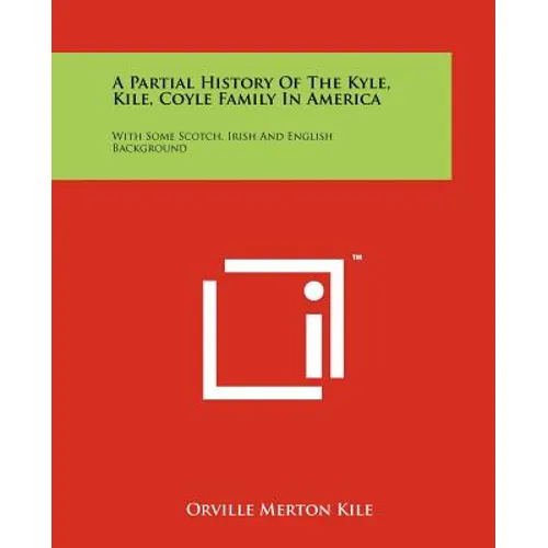 A Partial History Of The Kyle, Kile, Coyle Family In America: With Some Scotch, Irish And English Background - Paperback
