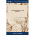 A Short Introduction to English Grammar: With Critical Notes. A new Edition Corrected. By Robert Lowth, - Hardcover