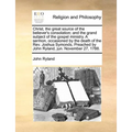 Christ, the great source of the believer's consolation; and the grand subject of the gospel ministry. A sermon, occasioned by the death of the Rev. Jo - Paperback
